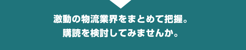 激動の物流業界をまとめて把握。購読を検討してみませんか？